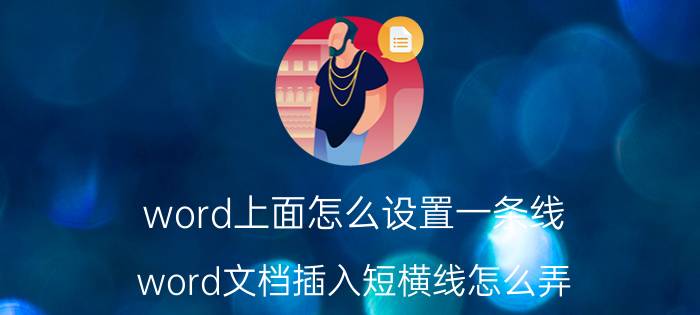 word上面怎么设置一条线 word文档插入短横线怎么弄？